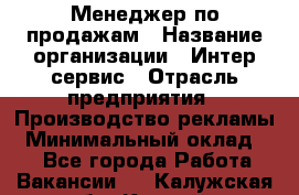 Менеджер по продажам › Название организации ­ Интер-сервис › Отрасль предприятия ­ Производство рекламы › Минимальный оклад ­ 1 - Все города Работа » Вакансии   . Калужская обл.,Калуга г.